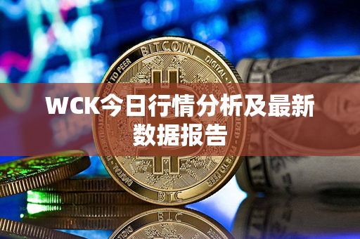 WCK今日行情分析及最新数据报告