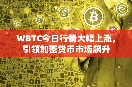 WBTC今日行情大幅上涨，引领加密货币市场飙升