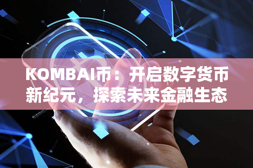 KOMBAI币：开启数字货币新纪元，探索未来金融生态