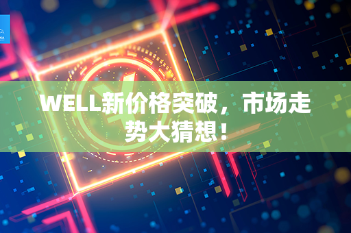 WELL新价格突破，市场走势大猜想！