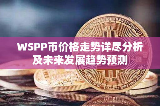 WSPP币价格走势详尽分析及未来发展趋势预测