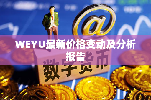 WEYU最新价格变动及分析报告