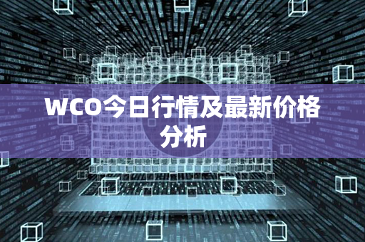 WCO今日行情及最新价格分析