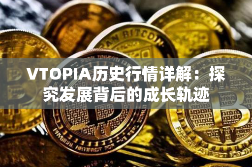 VTOPIA历史行情详解：探究发展背后的成长轨迹