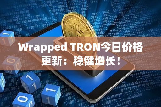 Wrapped TRON今日价格更新：稳健增长！