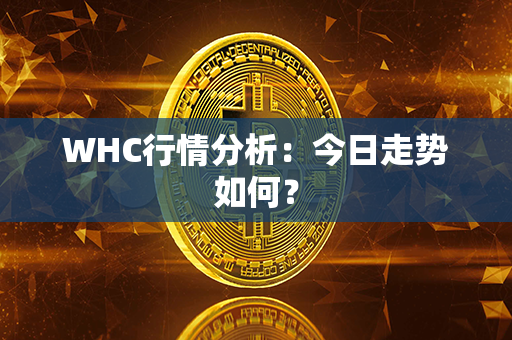 WHC行情分析：今日走势如何？