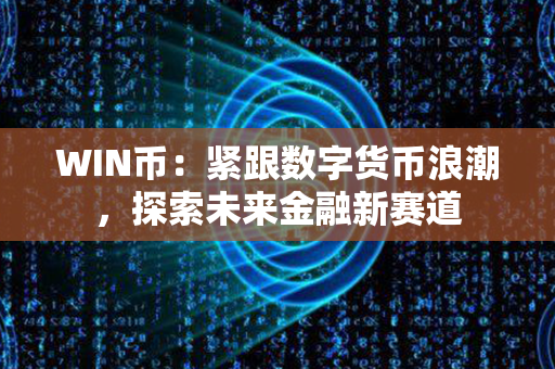 WIN币：紧跟数字货币浪潮，探索未来金融新赛道