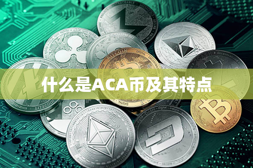 什么是ACA币及其特点