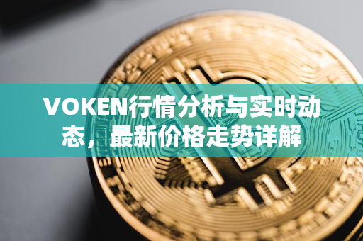 VOKEN行情分析与实时动态，最新价格走势详解