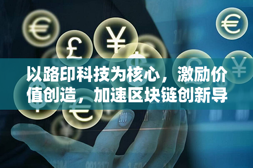 以路印科技为核心，激励价值创造，加速区块链创新导航