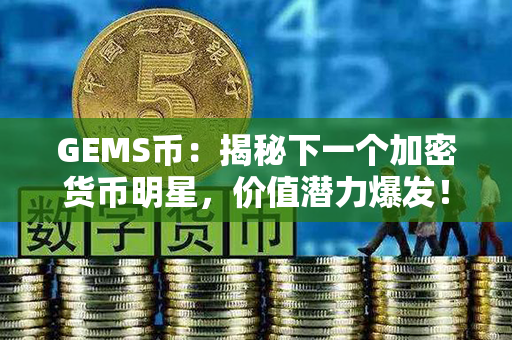 GEMS币：揭秘下一个加密货币明星，价值潜力爆发！