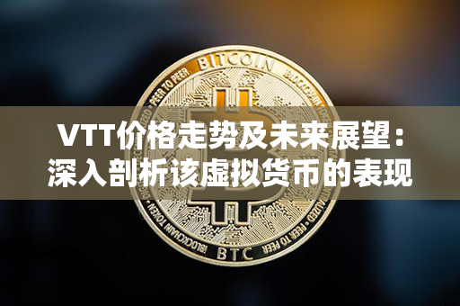 VTT价格走势及未来展望：深入剖析该虚拟货币的表现及潜力分析