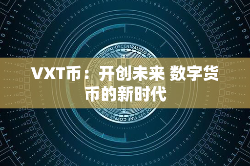 VXT币：开创未来 数字货币的新时代