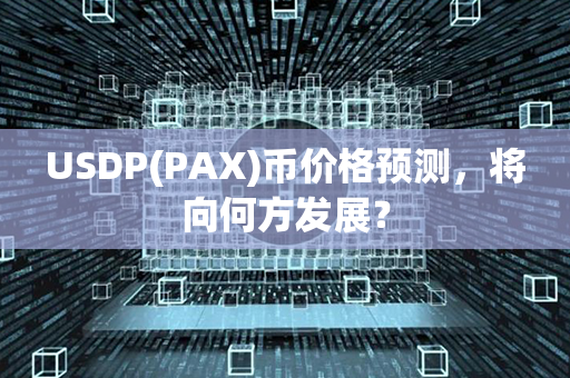 USDP(PAX)币价格预测，将向何方发展？