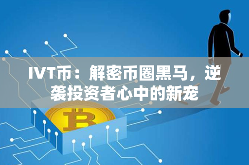 IVT币：解密币圈黑马，逆袭投资者心中的新宠