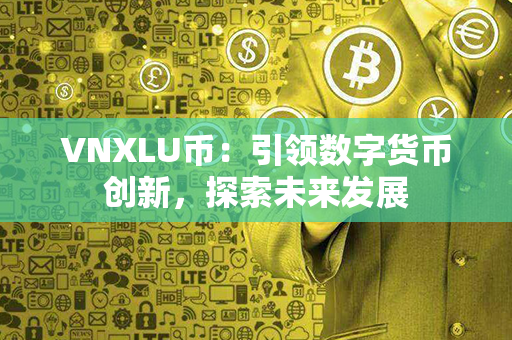 VNXLU币：引领数字货币创新，探索未来发展