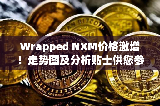 Wrapped NXM价格激增！走势图及分析贴士供您参考