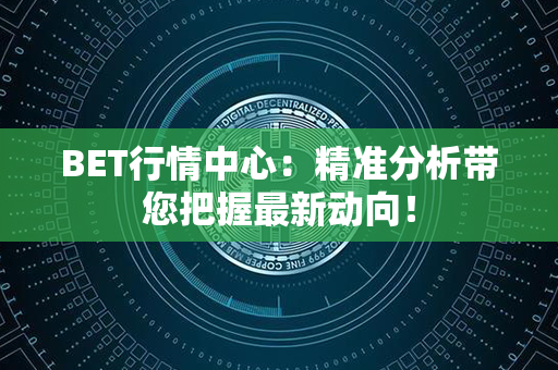 BET行情中心：精准分析带您把握最新动向！