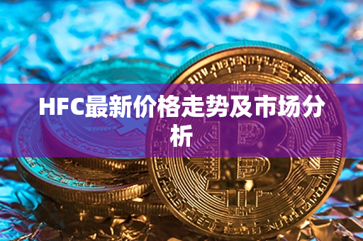 HFC最新价格走势及市场分析