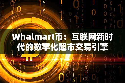 Whalmart币：互联网新时代的数字化超市交易引擎