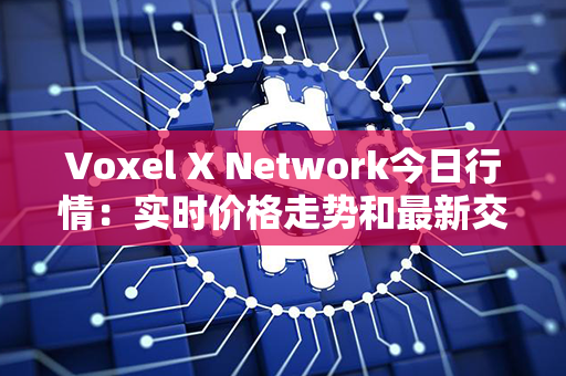 Voxel X Network今日行情：实时价格走势和最新交易动态