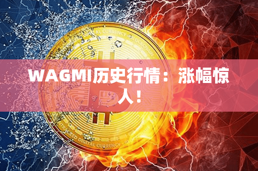 WAGMI历史行情：涨幅惊人！