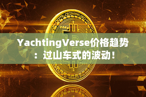 YachtingVerse价格趋势：过山车式的波动！