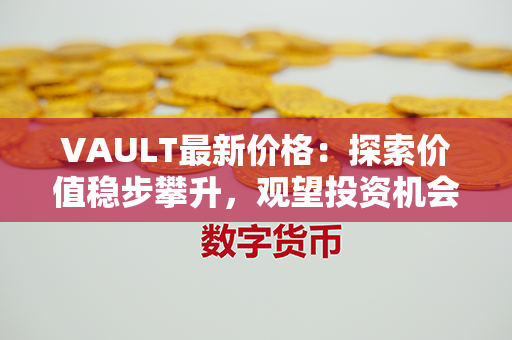 VAULT最新价格：探索价值稳步攀升，观望投资机会!