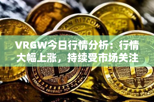 VRGW今日行情分析：行情大幅上涨，持续受市场关注，投资者积极参与！