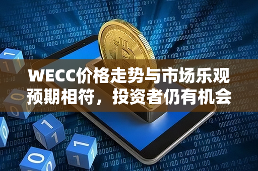 WECC价格走势与市场乐观预期相符，投资者仍有机会获得可观收益！