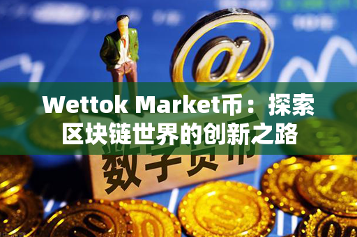 Wettok Market币：探索区块链世界的创新之路