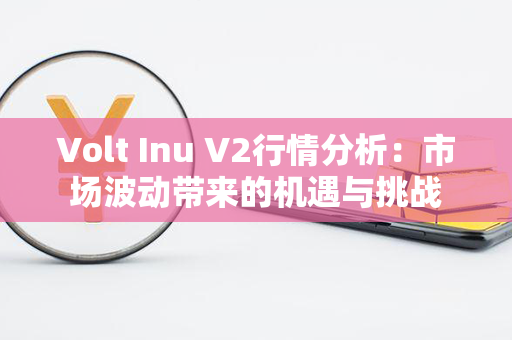 Volt Inu V2行情分析：市场波动带来的机遇与挑战