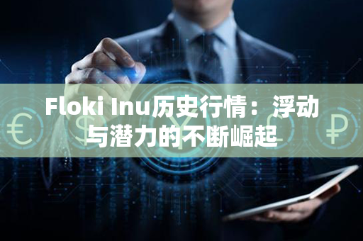 Floki Inu历史行情：浮动与潜力的不断崛起