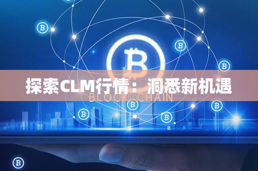 探索CLM行情：洞悉新机遇