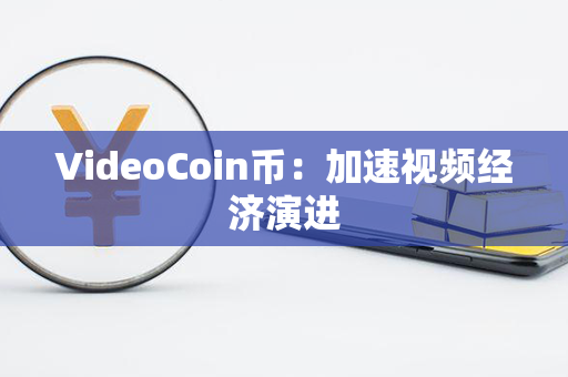 VideoCoin币：加速视频经济演进