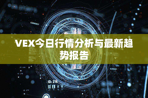 VEX今日行情分析与最新趋势报告