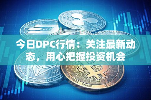 今日DPC行情：关注最新动态，用心把握投资机会