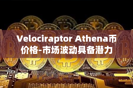 Velociraptor Athena币价格-市场波动具备潜力