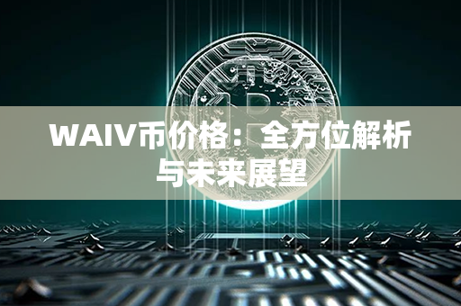 WAIV币价格：全方位解析与未来展望