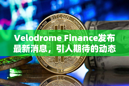 Velodrome Finance发布最新消息，引人期待的动态待揭晓！