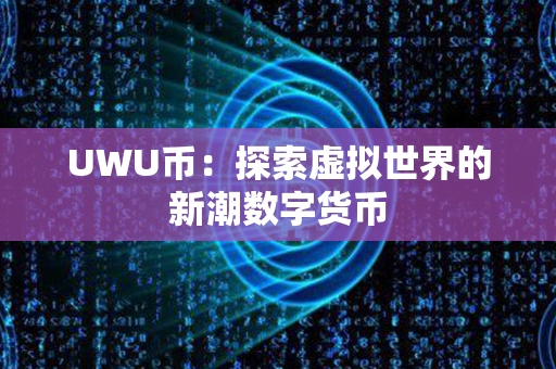 UWU币：探索虚拟世界的新潮数字货币