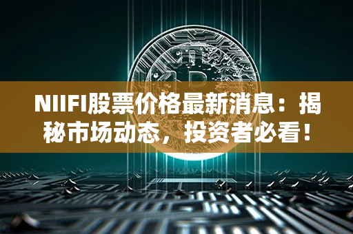 NIIFI股票价格最新消息：揭秘市场动态，投资者必看！