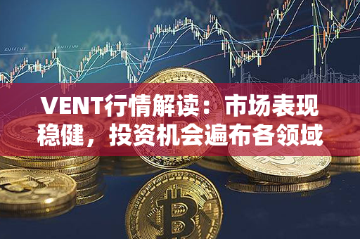 VENT行情解读：市场表现稳健，投资机会遍布各领域！