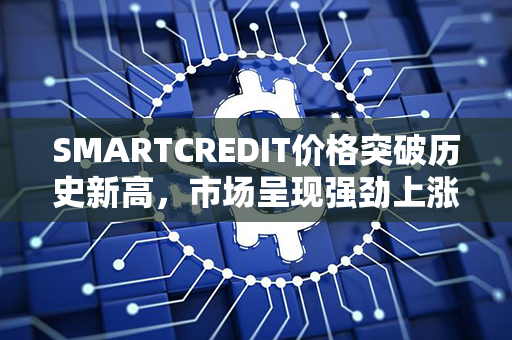 SMARTCREDIT价格突破历史新高，市场呈现强劲上涨势头