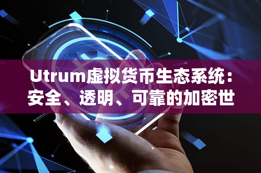 Utrum虚拟货币生态系统：安全、透明、可靠的加密世界