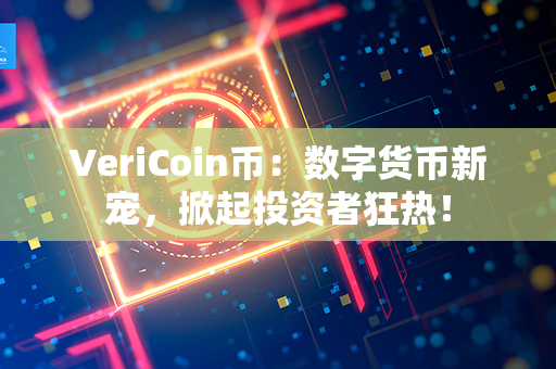 VeriCoin币：数字货币新宠，掀起投资者狂热！