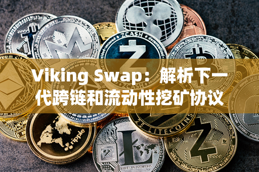 Viking Swap：解析下一代跨链和流动性挖矿协议