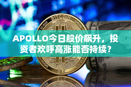 APOLLO今日股价飙升，投资者欢呼高涨能否持续？