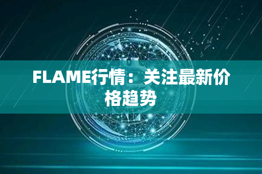 FLAME行情：关注最新价格趋势