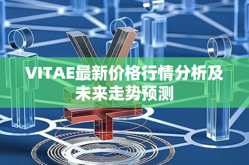 VITAE最新价格行情分析及未来走势预测